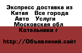 Экспресс доставка из Китая - Все города Авто » Услуги   . Московская обл.,Котельники г.